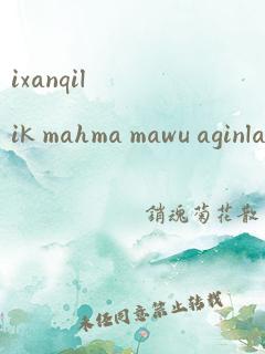 ixanqilik mahma mawu aginla 翻译