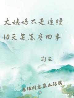 大姨妈不走连续10天是怎么回事