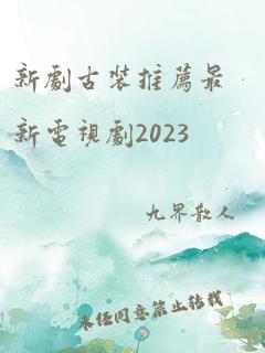 新剧古装推荐最新电视剧2023