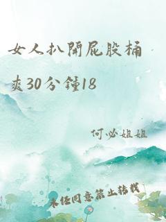 女人扒开屁股桶爽30分钟18