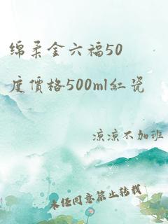 绵柔金六福50度价格500ml红瓷