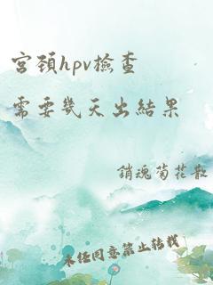 宫颈hpv检查需要几天出结果