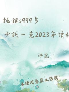 纯银s999多少钱一克2023年价格