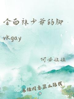 含白袜少爷的脚vkgay