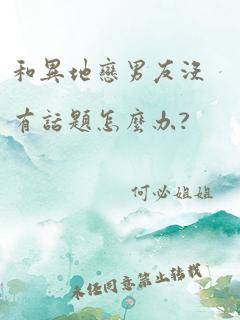 和异地恋男友没有话题怎么办?