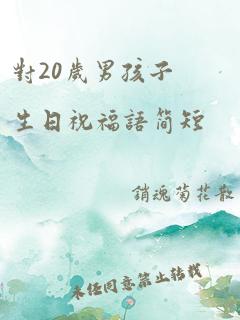 对20岁男孩子生日祝福语简短