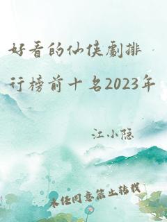 好看的仙侠剧排行榜前十名2023年