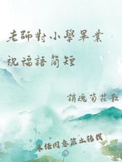 老师对小学毕业祝福语简短