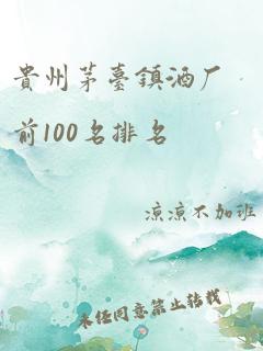 贵州茅台镇酒厂前100名排名