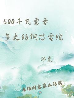 500千瓦需要多大的铜芯电缆