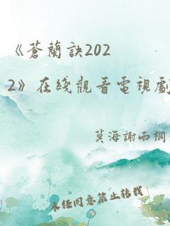 《苍兰诀2022》在线观看电视剧全集免费