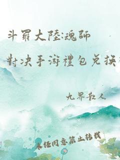 斗罗大陆:魂师对决手游礼包兑换码