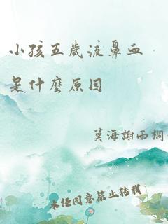 小孩五岁流鼻血是什么原因