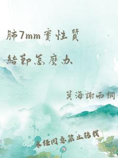 肺7mm实性质结节怎么办