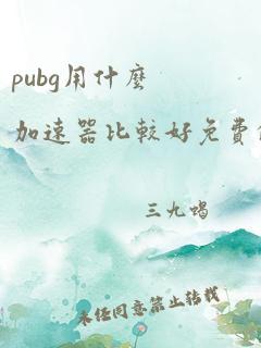 pubg用什么加速器比较好免费的