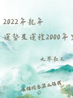 2022年龙年运势及运程2000年生人