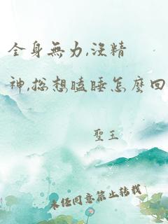 全身无力,没精神,总想瞌睡怎么回事