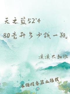 天之蓝52°480毫升多少钱一瓶