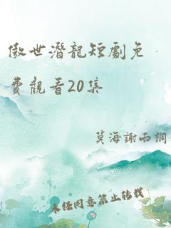 傲世潜龙短剧免费观看20集