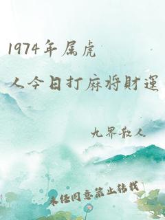 1974年属虎人今日打麻将财运