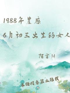 1988年农历6月初三出生的女人命运怎么样