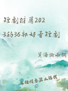 短剧推荐2023的36部好看短剧