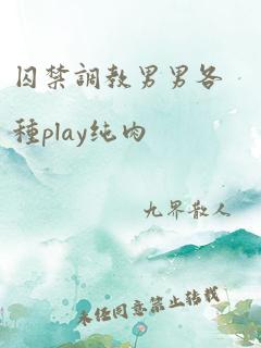 囚禁调教男男各种play纯肉