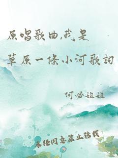 原唱歌曲,我是草原一条小河歌词