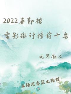 2022春节档电影排行榜前十名