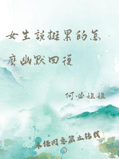 女生说挺累的怎么幽默回复