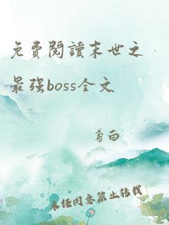 免费阅读末世之最强boss全文