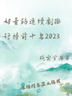 好看的连续剧排行榜前十名2023