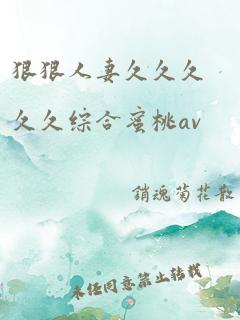 狠狠人妻久久久久久综合蜜桃av