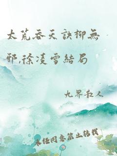 太荒吞天诀柳无邪,徐凌雪结局