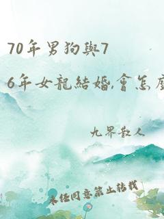 70年男狗与76年女龙结婚,会怎么样