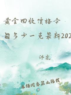 黄金回收价格今日多少一克最新2024