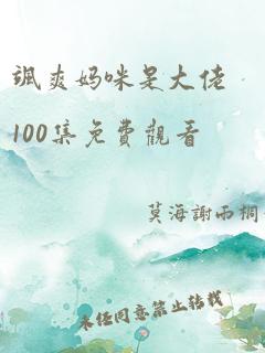 飒爽妈咪是大佬100集免费观看