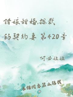 错嫁甜婚,总裁的契约妻 第420章