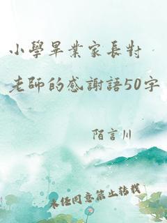 小学毕业家长对老师的感谢语50字