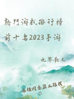 热门游戏排行榜前十名2023手游