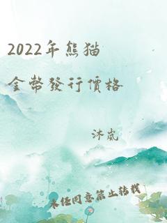 2022年熊猫金币发行价格