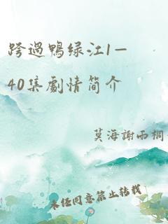 跨过鸭绿江1—40集剧情简介