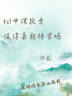 tcl中环股票值得长期持有吗