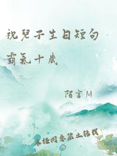 祝儿子生日短句霸气十岁