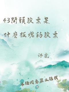 43开头股票是什么板块的股票