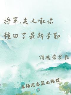 将军,夫人喊你种田了最新章节