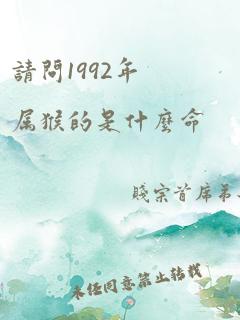 请问1992年属猴的是什么命