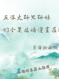 反派大师兄师妹们全是病娇漫画在线观看