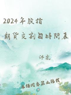 2024年股指期货交割日时间表