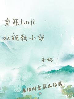 变态lunjian调教小说